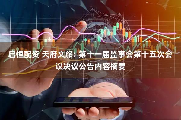 启恒配资 天府文旅: 第十一届监事会第十五次会议决议公告内容摘要