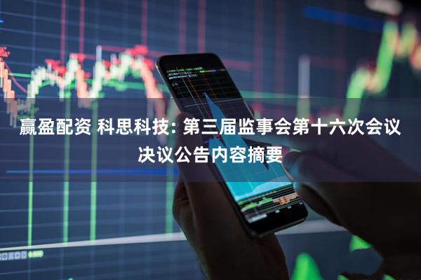 赢盈配资 科思科技: 第三届监事会第十六次会议决议公告内容摘要