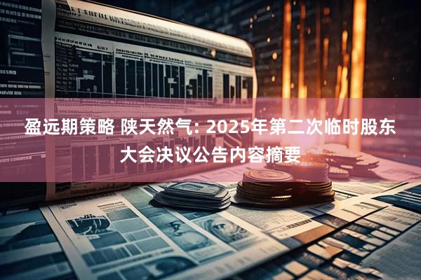 盈远期策略 陕天然气: 2025年第二次临时股东大会决议公告内容摘要