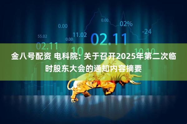 金八号配资 电科院: 关于召开2025年第二次临时股东大会的通知内容摘要