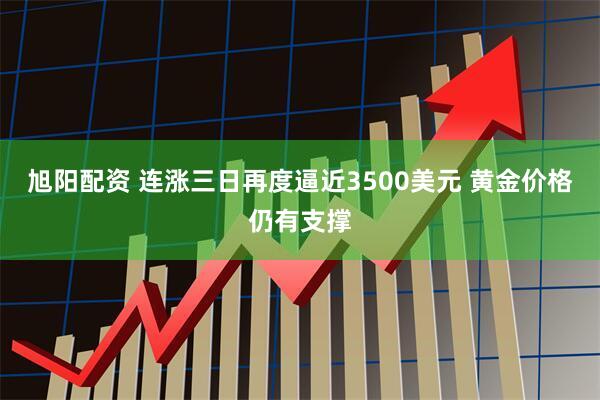 旭阳配资 连涨三日再度逼近3500美元 黄金价格仍有支撑