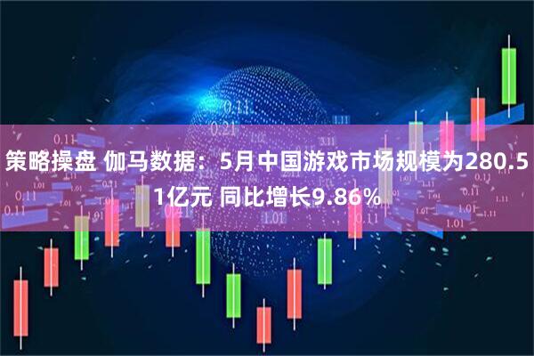 策略操盘 伽马数据：5月中国游戏市场规模为280.51亿元 同比增长9.86%