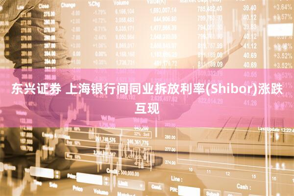 东兴证券 上海银行间同业拆放利率(Shibor)涨跌互现