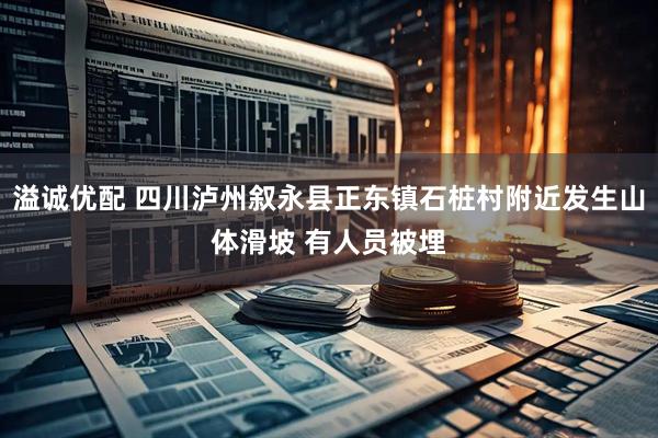 溢诚优配 四川泸州叙永县正东镇石桩村附近发生山体滑坡 有人员被埋