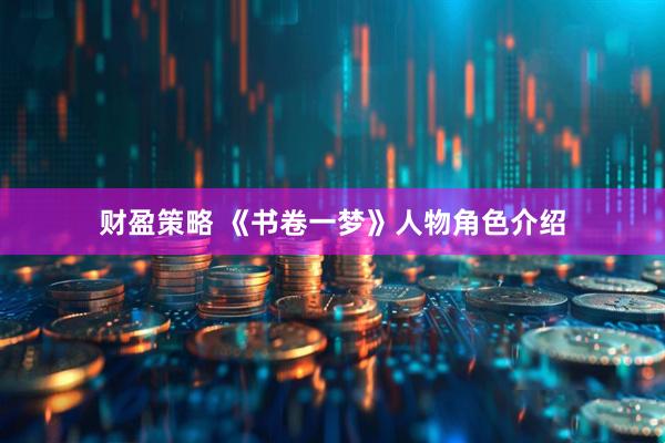 财盈策略 《书卷一梦》人物角色介绍