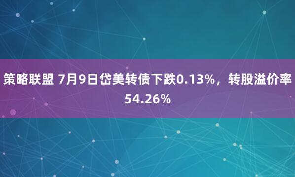 策略联盟 7月9日岱美转债下跌0.13%，转股溢价率54.26%