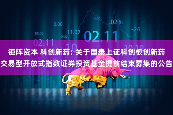 钜阵资本 科创新药: 关于国泰上证科创板创新药交易型开放式指数证券投资基金提前结束募集的公告