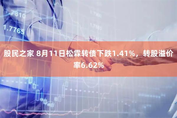 股民之家 8月11日松霖转债下跌1.41%，转股溢价率6.62%