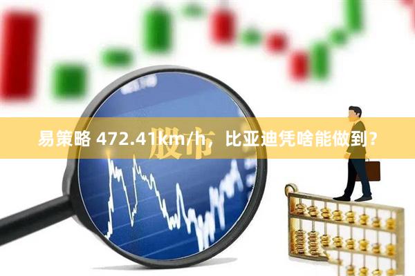 易策略 472.41km/h，比亚迪凭啥能做到？