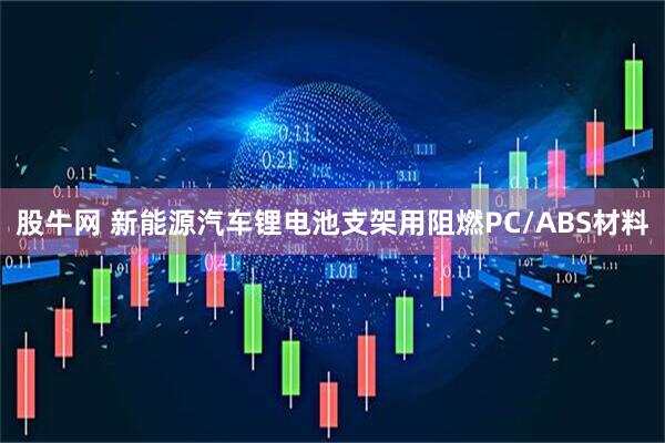 股牛网 新能源汽车锂电池支架用阻燃PC/ABS材料