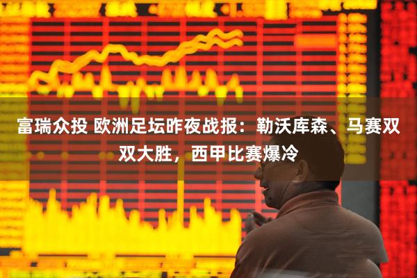 富瑞众投 欧洲足坛昨夜战报：勒沃库森、马赛双双大胜，西甲比赛爆冷