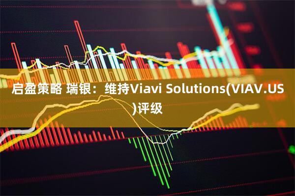 启盈策略 瑞银：维持Viavi Solutions(VIAV.US)评级