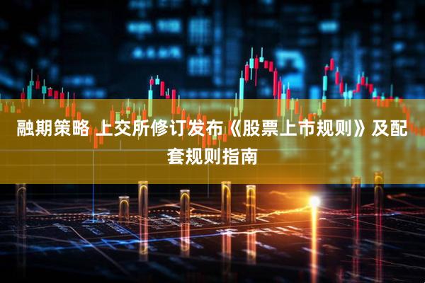 融期策略 上交所修订发布《股票上市规则》及配套规则指南