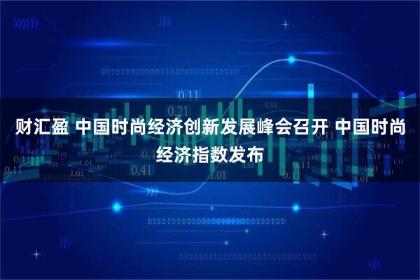 财汇盈 中国时尚经济创新发展峰会召开 中国时尚经济指数发布
