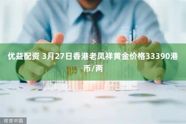优益配资 3月27日香港老凤祥黄金价格33390港币/两